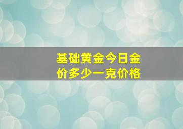 基础黄金今日金价多少一克价格