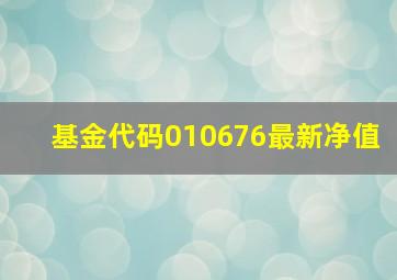 基金代码010676最新净值