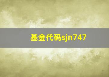 基金代码sjn747