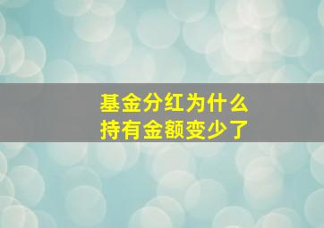 基金分红为什么持有金额变少了