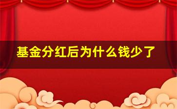 基金分红后为什么钱少了