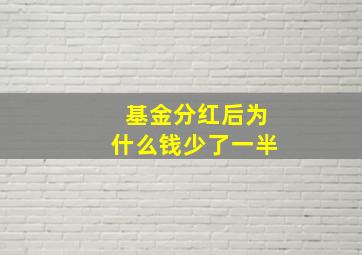 基金分红后为什么钱少了一半