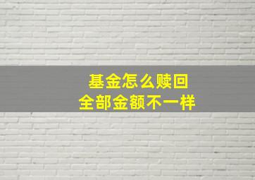 基金怎么赎回全部金额不一样