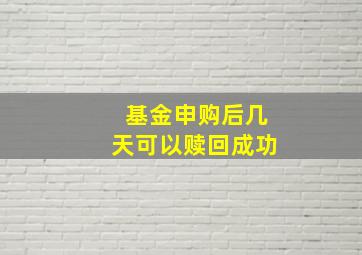 基金申购后几天可以赎回成功