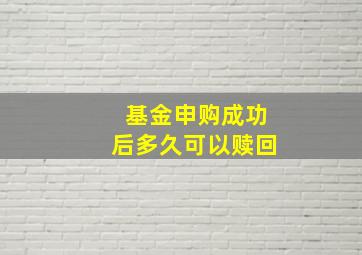 基金申购成功后多久可以赎回