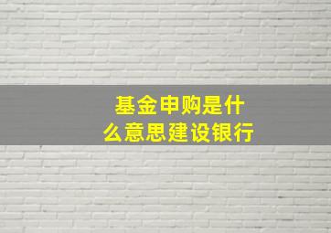 基金申购是什么意思建设银行