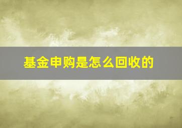 基金申购是怎么回收的