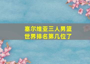 塞尔维亚三人男篮世界排名第几位了