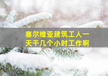 塞尔维亚建筑工人一天干几个小时工作啊