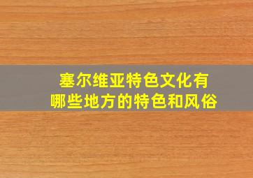 塞尔维亚特色文化有哪些地方的特色和风俗