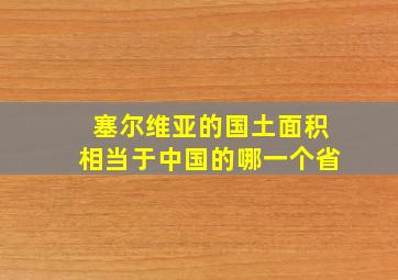 塞尔维亚的国土面积相当于中国的哪一个省