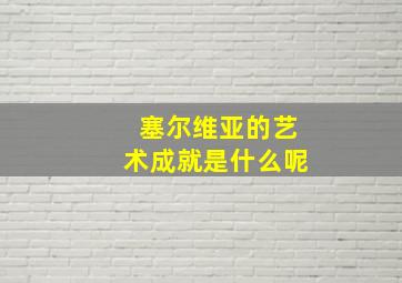 塞尔维亚的艺术成就是什么呢