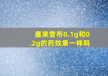 塞来昔布0.1g和0.2g的药效果一样吗