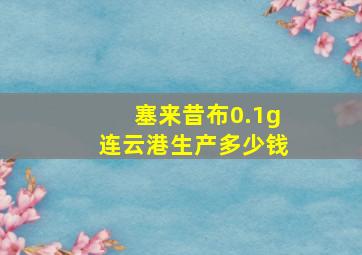 塞来昔布0.1g连云港生产多少钱