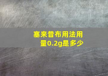 塞来昔布用法用量0.2g是多少