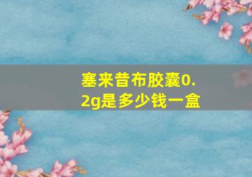 塞来昔布胶囊0.2g是多少钱一盒