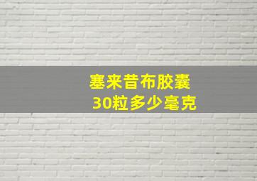 塞来昔布胶囊30粒多少毫克