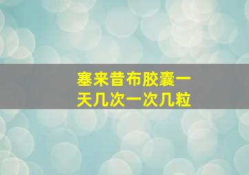 塞来昔布胶囊一天几次一次几粒