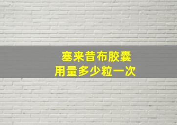 塞来昔布胶囊用量多少粒一次