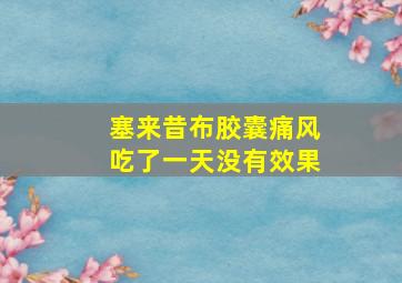 塞来昔布胶囊痛风吃了一天没有效果