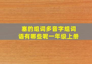 塞的组词多音字组词语有哪些呢一年级上册