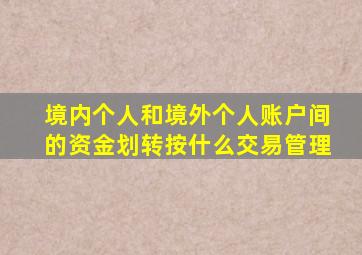 境内个人和境外个人账户间的资金划转按什么交易管理