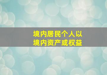 境内居民个人以境内资产或权益