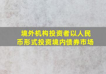 境外机构投资者以人民币形式投资境内债券市场