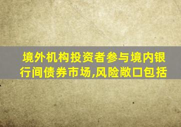 境外机构投资者参与境内银行间债券市场,风险敞口包括