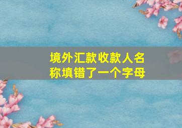 境外汇款收款人名称填错了一个字母