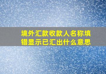 境外汇款收款人名称填错显示已汇出什么意思