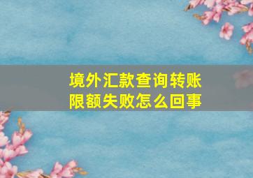 境外汇款查询转账限额失败怎么回事