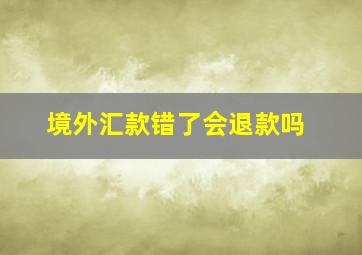 境外汇款错了会退款吗