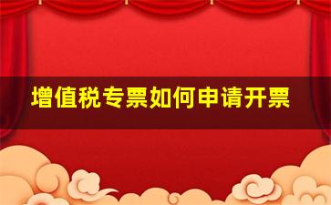 增值税专票如何申请开票