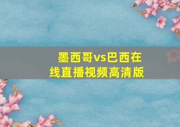 墨西哥vs巴西在线直播视频高清版