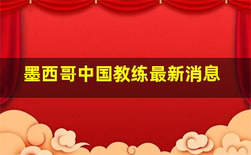 墨西哥中国教练最新消息