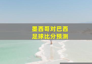 墨西哥对巴西足球比分预测