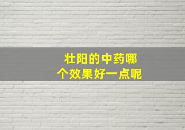 壮阳的中药哪个效果好一点呢