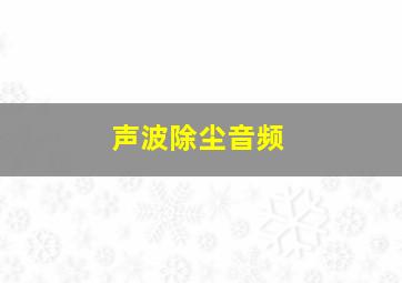 声波除尘音频