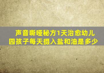 声音嘶哑秘方1天治愈幼儿园孩子每天摄入盐和油是多少