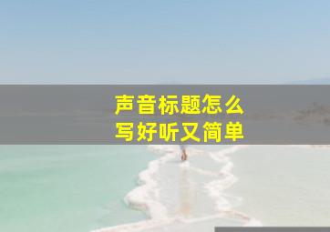 声音标题怎么写好听又简单