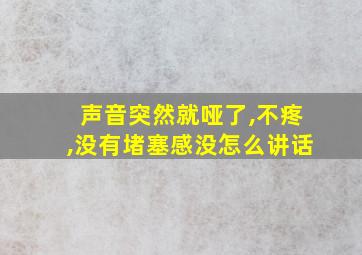 声音突然就哑了,不疼,没有堵塞感没怎么讲话