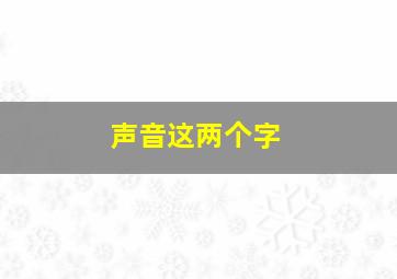 声音这两个字