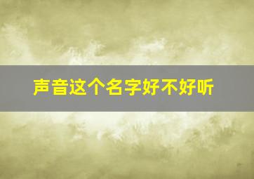 声音这个名字好不好听