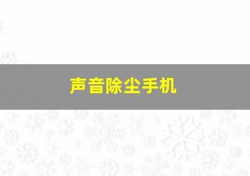 声音除尘手机