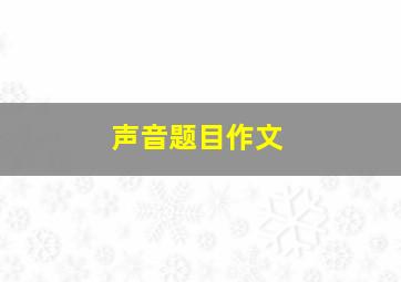 声音题目作文