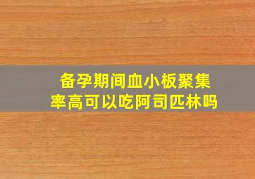 备孕期间血小板聚集率高可以吃阿司匹林吗