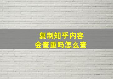 复制知乎内容会查重吗怎么查