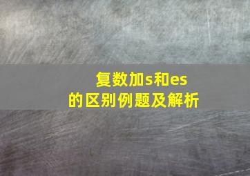 复数加s和es的区别例题及解析