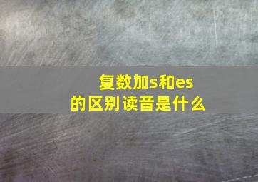 复数加s和es的区别读音是什么